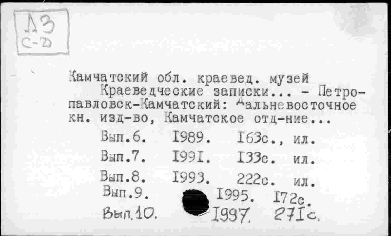 ﻿Камчатский обл. краевед, музей
Краеведческие записки... - Петропавловск- Камчатский : Аальневое точное кн. изд-во, Камчатское отц-ние...
Вып.б.	1989.	163с.,	ил.
Зып.7.	1991.	133с.	ил.
Вып.8.	1993.	222с.	ил.
Вып.9. 1995. 172с
быпЛС» “1997